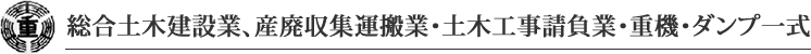 総合土木建設業、産廃収集運搬業・土木工事請負業・重機・ダンプ一式