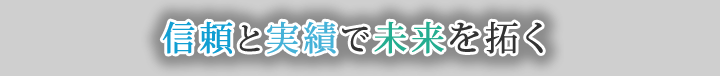 信頼と実績で未来を拓く